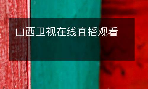 山西衛(wèi)視在線直播觀看