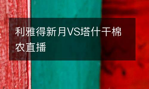利雅得新月VS塔什干棉農(nóng)直播