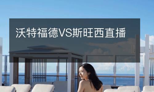 沃特福德VS斯旺西直播