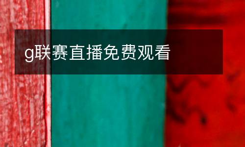 g聯賽直播免費觀看