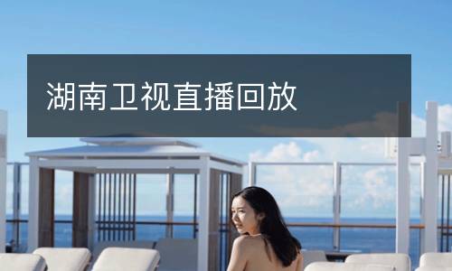 湖南衛(wèi)視直播回放