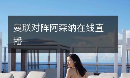 曼聯(lián)對陣阿森納在線直播