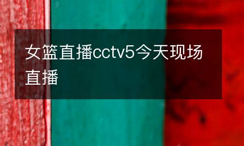 女籃直播cctv5今天現場直播