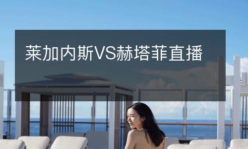 萊加內斯VS赫塔菲直播