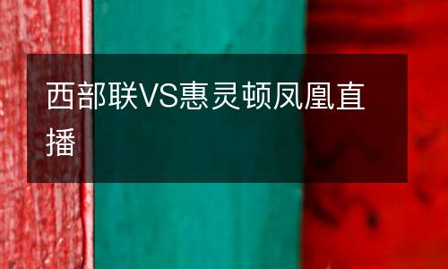 西部聯VS惠靈頓鳳凰直播
